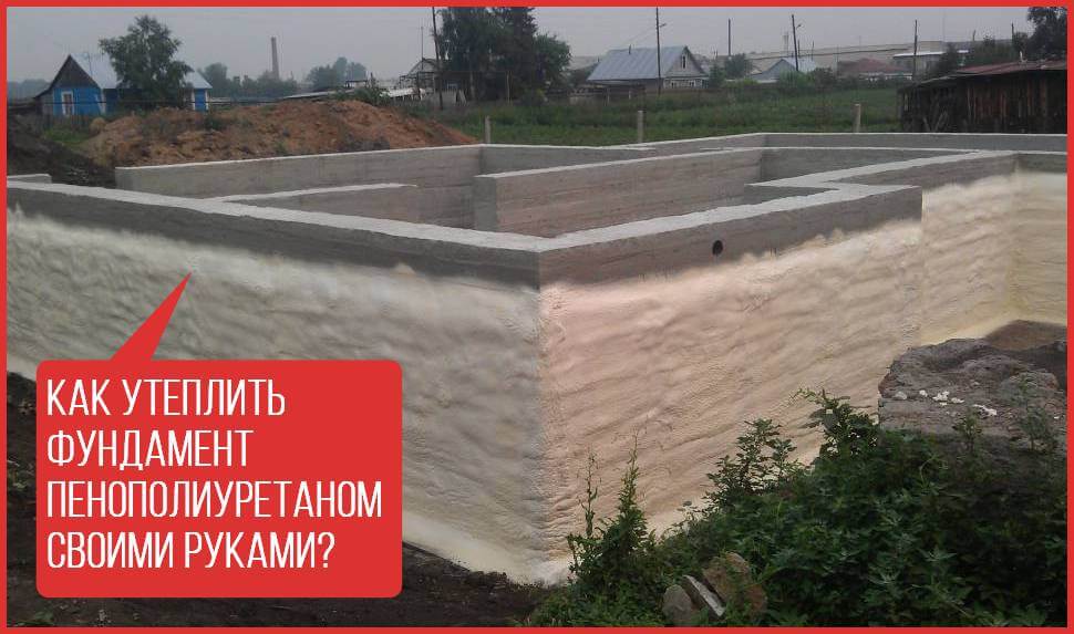 Как утеплить фундамент пенополиуретаном своими руками?
